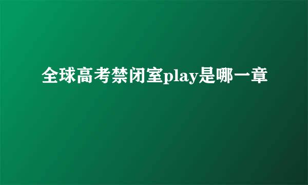 全球高考禁闭室play是哪一章