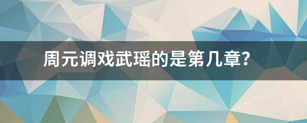 周元调戏武瑶来自的是第几章？