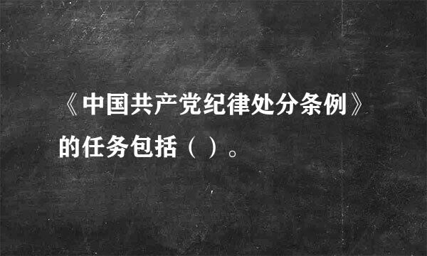 《中国共产党纪律处分条例》的任务包括（）。