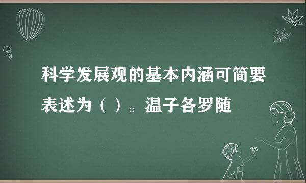 科学发展观的基本内涵可简要表述为（）。温子各罗随