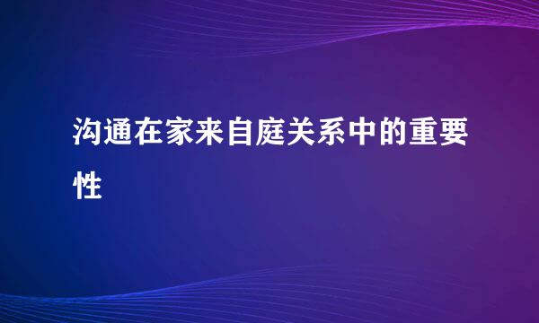 沟通在家来自庭关系中的重要性