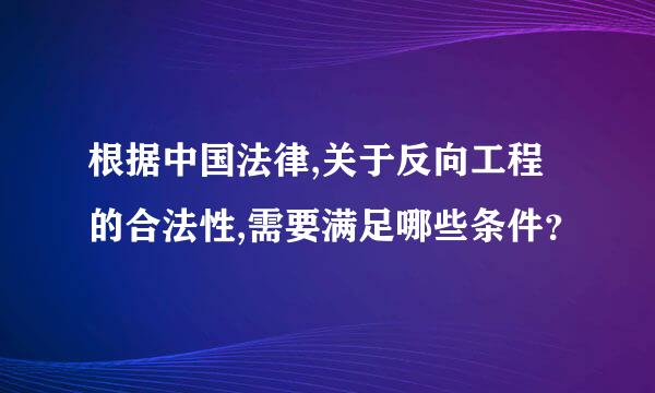 根据中国法律,关于反向工程的合法性,需要满足哪些条件？