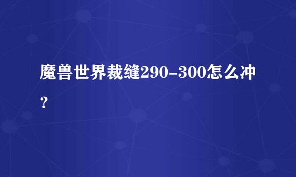 魔兽世界裁缝290-300怎么冲？