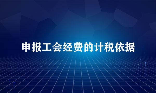 申报工会经费的计税依据