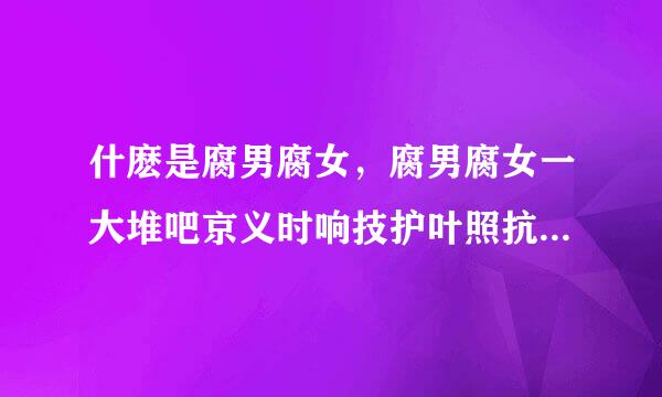 什麽是腐男腐女，腐男腐女一大堆吧京义时响技护叶照抗倍，15w宅男腐女