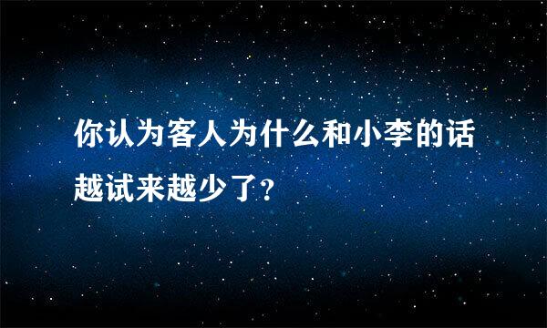 你认为客人为什么和小李的话越试来越少了？