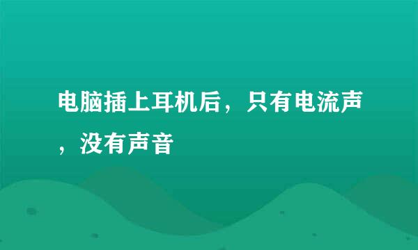 电脑插上耳机后，只有电流声，没有声音