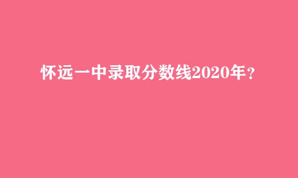 怀远一中录取分数线2020年？