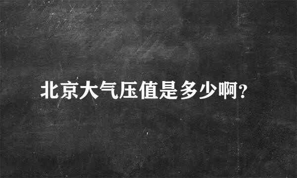 北京大气压值是多少啊？