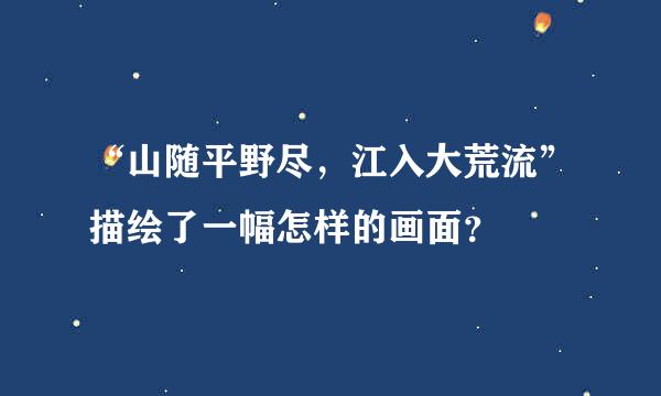 “山随平野尽，江入大荒流”描绘了一幅怎样的画面？