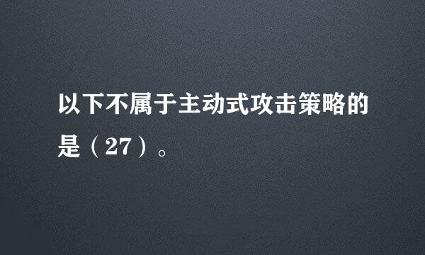 以下不属于主动式攻击策略的是（27）。