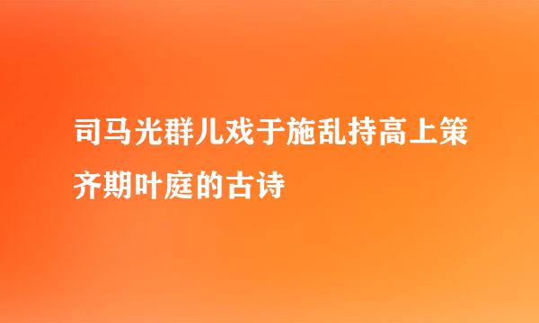 司马光群儿戏于施乱持高上策齐期叶庭的古诗