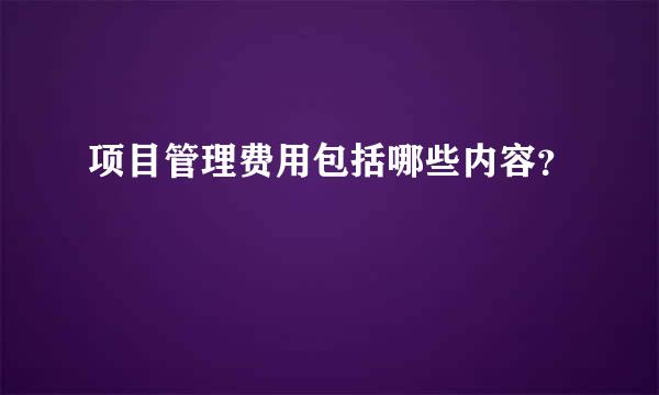 项目管理费用包括哪些内容？