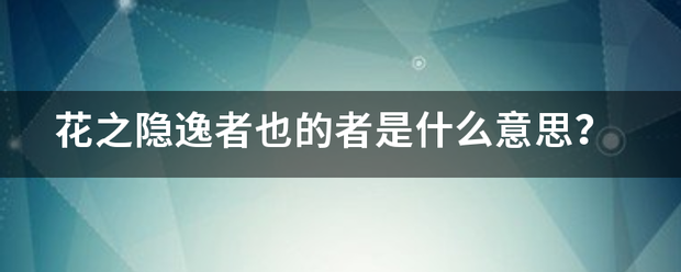 花之隐逸者也的者是什么意思？