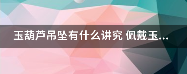 玉葫芦吊坠有什即湖万或么讲究