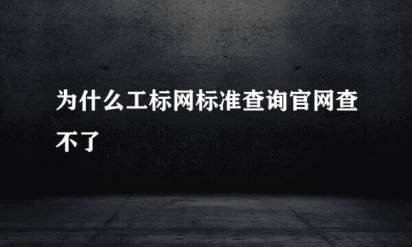 为什么工标网标准查询官网查不了