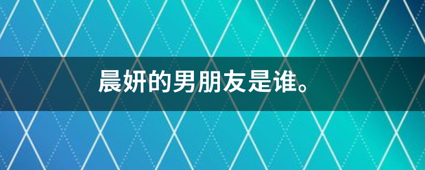 晨妍的男朋友是谁。