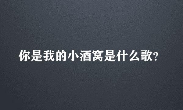 你是我的小酒窝是什么歌？