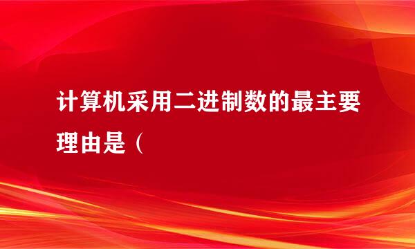 计算机采用二进制数的最主要理由是（