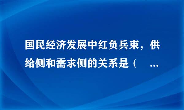 国民经济发展中红负兵束，供给侧和需求侧的关系是（    ）。