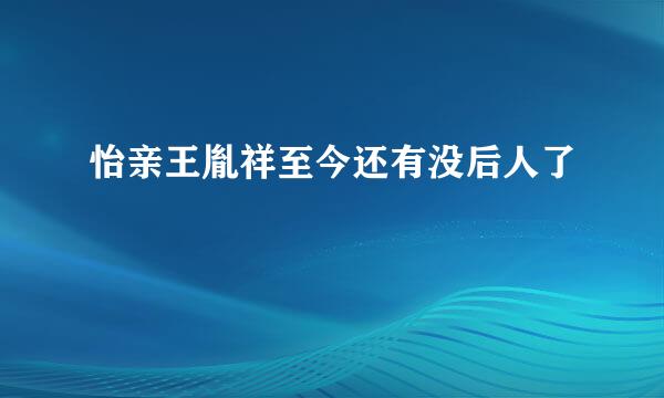 怡亲王胤祥至今还有没后人了