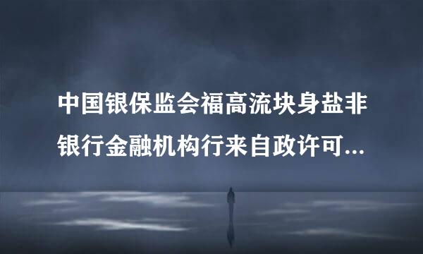 中国银保监会福高流块身盐非银行金融机构行来自政许可事项实施办法(2020)