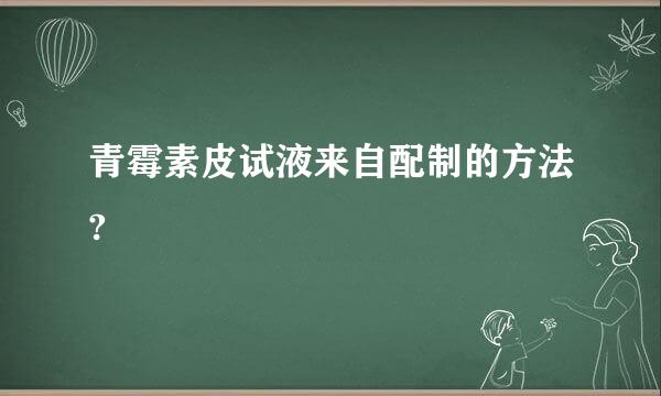 青霉素皮试液来自配制的方法?