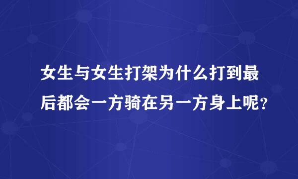 女生与女生打架为什么打到最后都会一方骑在另一方身上呢？