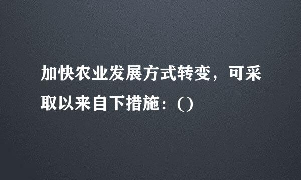 加快农业发展方式转变，可采取以来自下措施：()