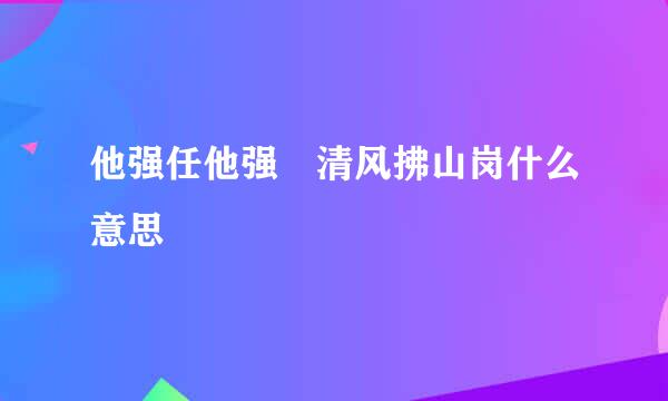 他强任他强 清风拂山岗什么意思