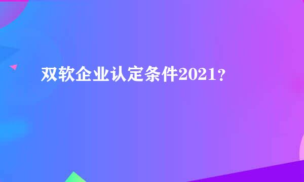 双软企业认定条件2021？