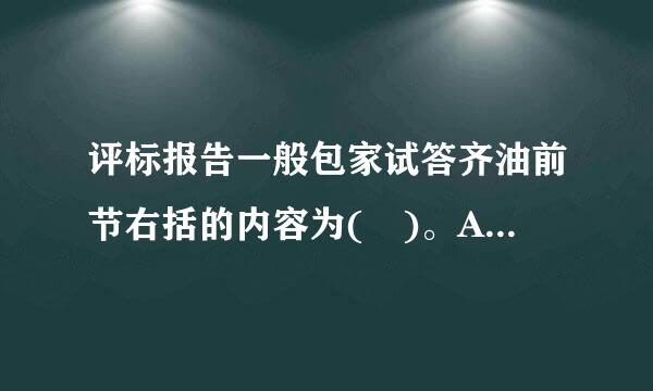 评标报告一般包家试答齐油前节右括的内容为( )。A．招标公告刊登的时间,购买来自招标文件的单位名称B．开标日期、开标地点C．投标人名单D．投...