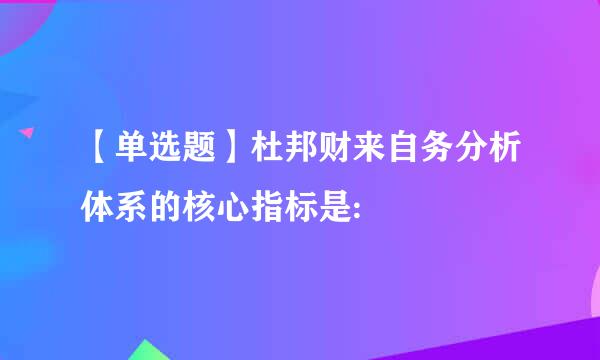 【单选题】杜邦财来自务分析体系的核心指标是: