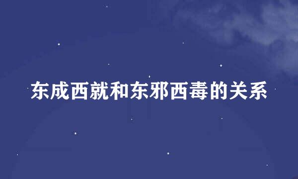 东成西就和东邪西毒的关系