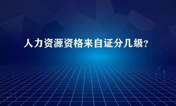 人力资源资格来自证分几级？