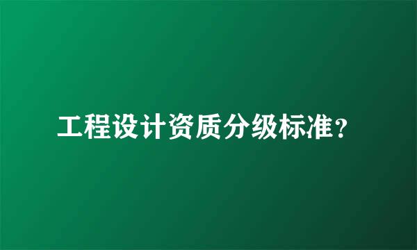 工程设计资质分级标准？