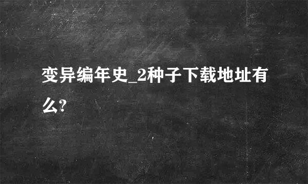 变异编年史_2种子下载地址有么?