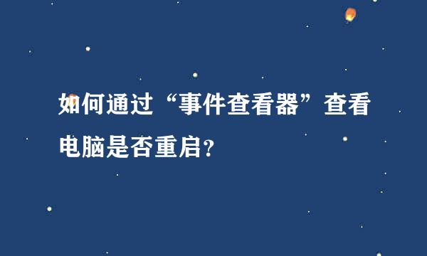 如何通过“事件查看器”查看电脑是否重启？