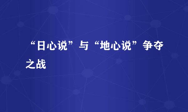 “日心说”与“地心说”争夺之战