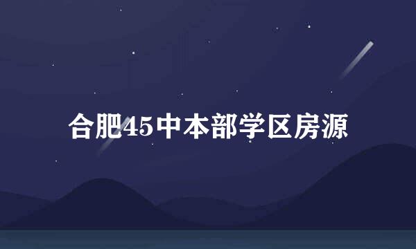 合肥45中本部学区房源