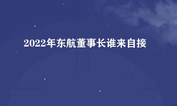 2022年东航董事长谁来自接