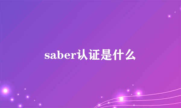 saber认证是什么