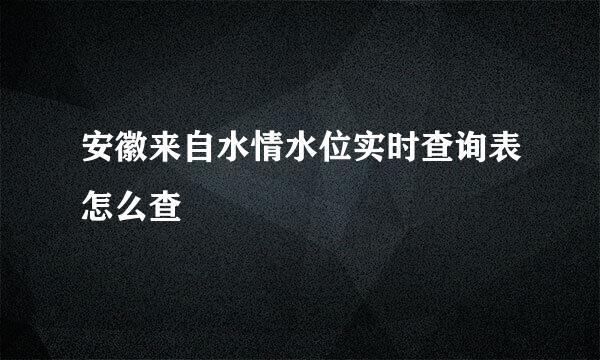 安徽来自水情水位实时查询表怎么查