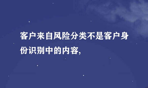 客户来自风险分类不是客户身份识别中的内容,