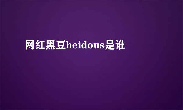 网红黑豆heidous是谁