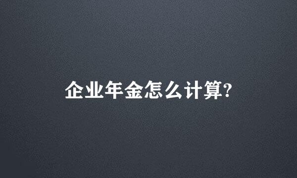 企业年金怎么计算?