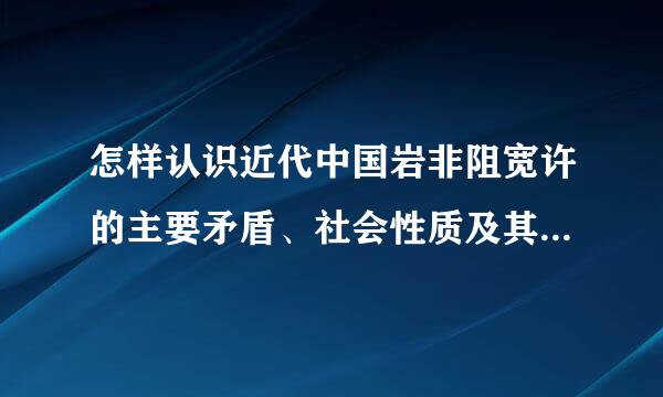 怎样认识近代中国岩非阻宽许的主要矛盾、社会性质及其基本特征?