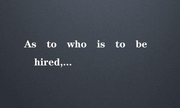 As to who is to be hired, it is the Human Resources D来自epartme...