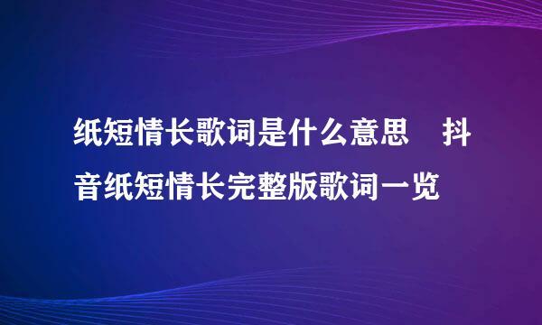 纸短情长歌词是什么意思 抖音纸短情长完整版歌词一览