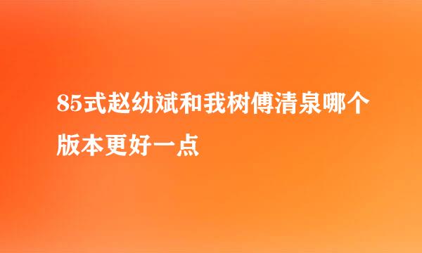 85式赵幼斌和我树傅清泉哪个版本更好一点